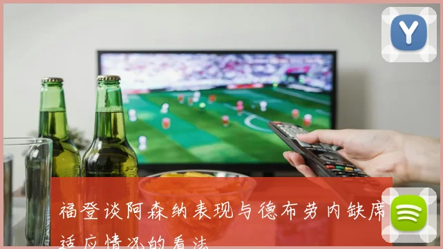 福登谈阿森纳表现与德布劳内缺席适应情况的看法