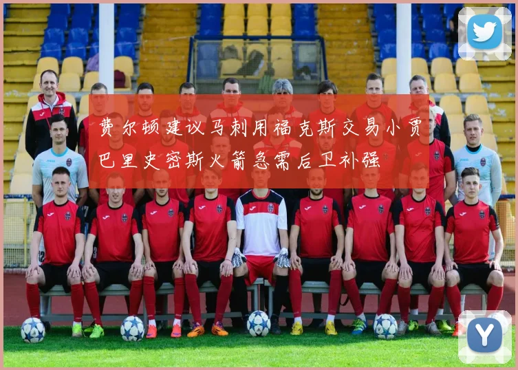 费尔顿建议马刺用福克斯交易小贾巴里史密斯火箭急需后卫补强