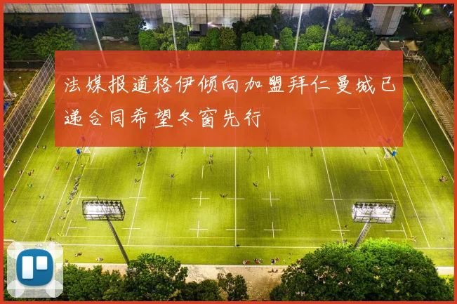 法媒报道格伊倾向加盟拜仁曼城已递合同希望冬窗先行