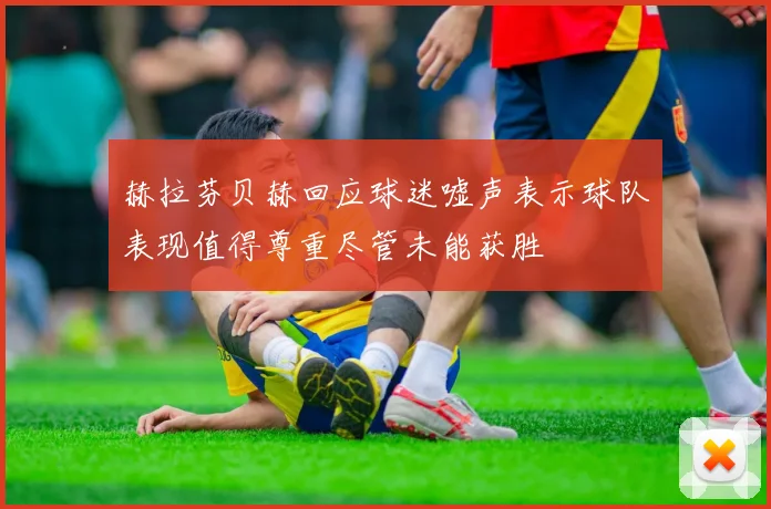 赫拉芬贝赫回应球迷嘘声表示球队表现值得尊重尽管未能获胜