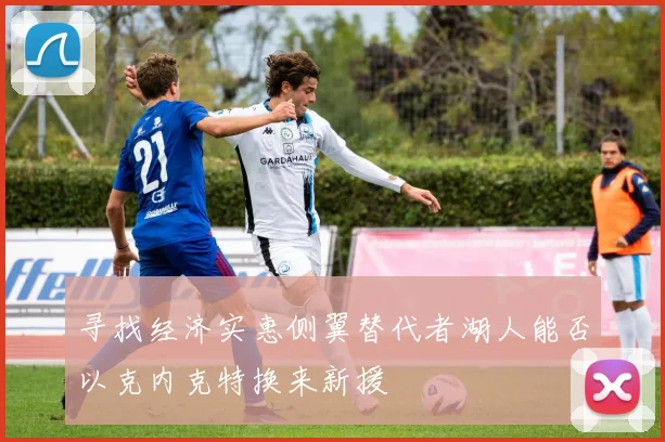 寻找经济实惠侧翼替代者湖人能否以克内克特换来新援