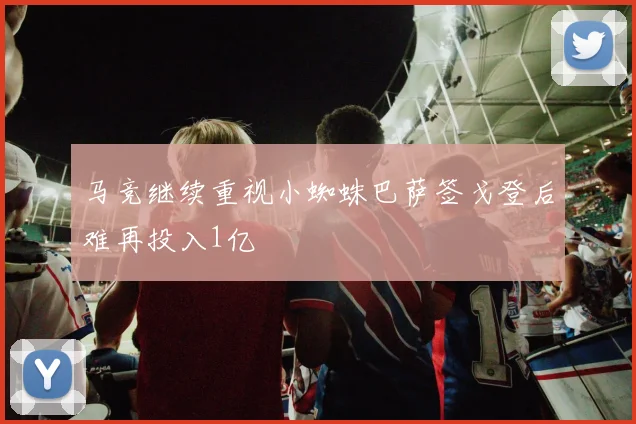马竞继续重视小蜘蛛巴萨签戈登后难再投入1亿