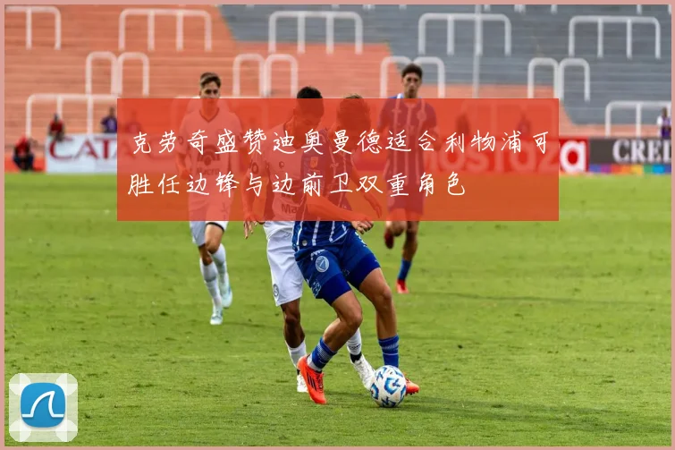克劳奇盛赞迪奥曼德适合利物浦可胜任边锋与边前卫双重角色
