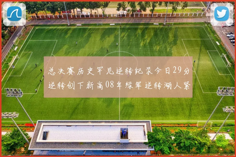 总决赛历史罕见逆转纪录今日29分逆转创下新高08年绿军逆转湖人紧随其后