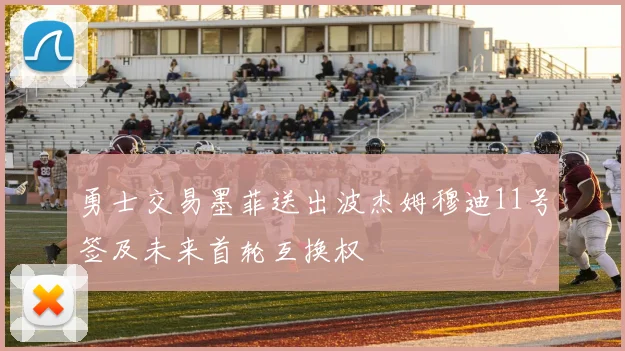 勇士交易墨菲送出波杰姆穆迪11号签及未来首轮互换权