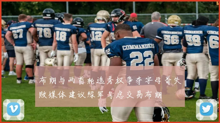 布朗与两首轮选秀权争夺字母哥失败媒体建议绿军考虑交易布朗