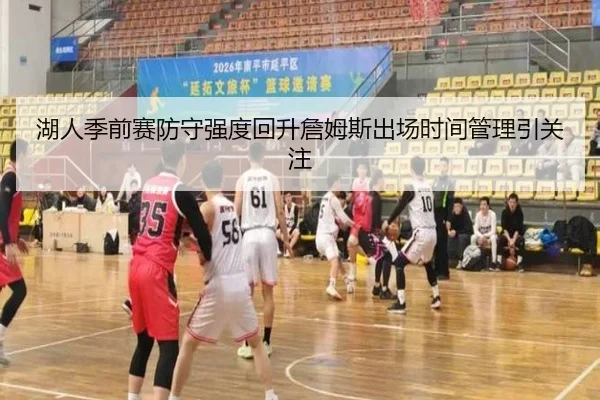 湖人季前赛防守强度回升詹姆斯出场时间管理引关注 - leyu.com